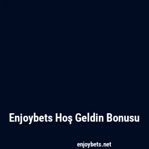 Enjoybets Hoş Geldin Bonusu