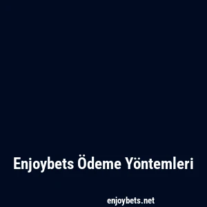 Enjoybets Ödeme Yöntemleri