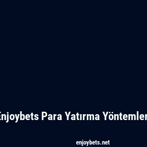 Enjoybets Para Yatırma Yöntemleri